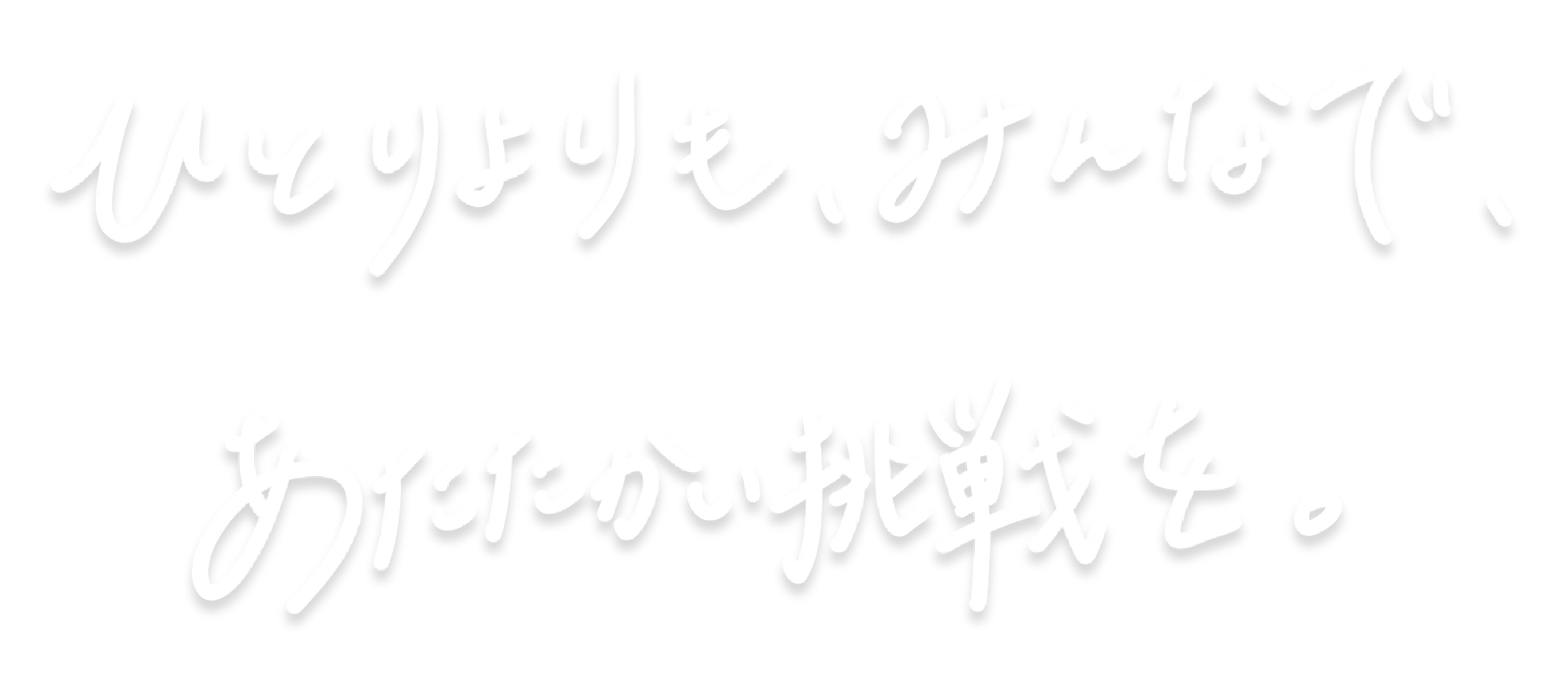 ひとりよりも、みんなで、あたたかい挑戦を